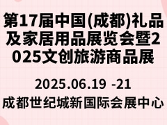 第17届中国(成都)礼品及家居用品展览会暨2025文创旅游商品展