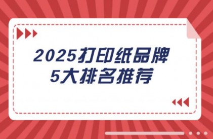 2025打印纸品牌5大排名推荐